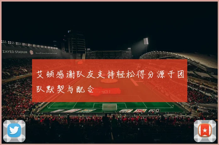 艾顿感谢队友支持轻松得分源于团队默契与配合