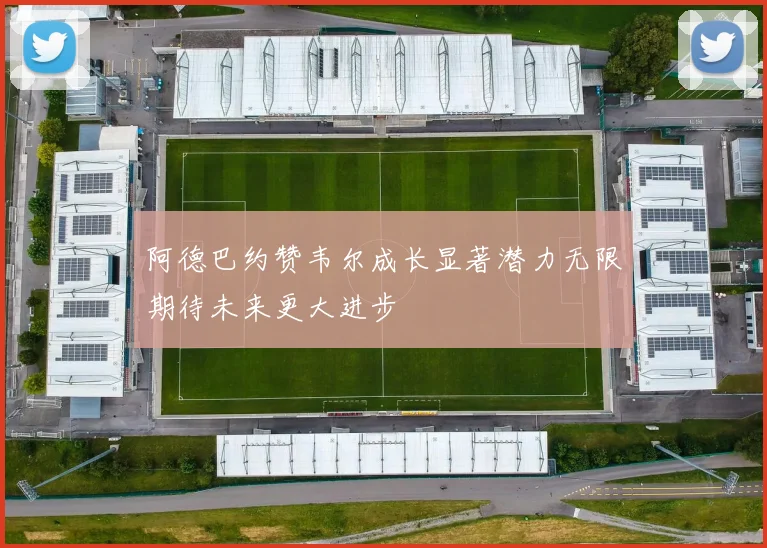 阿德巴约赞韦尔成长显著潜力无限期待未来更大进步