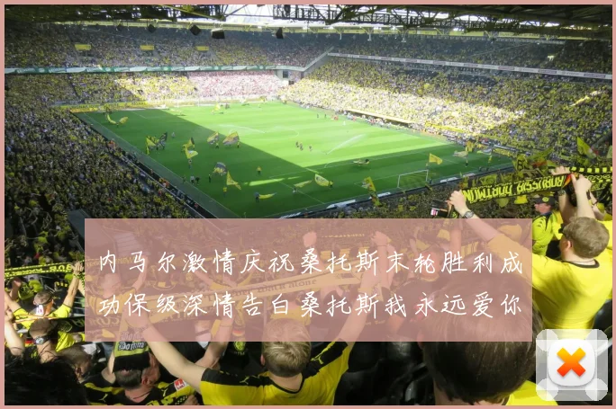 内马尔激情庆祝桑托斯末轮胜利成功保级深情告白桑托斯我永远爱你