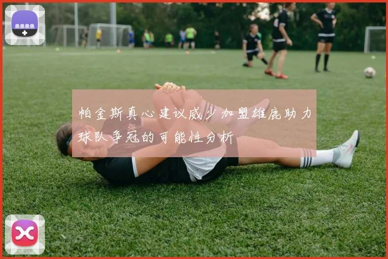 帕金斯真心建议威少加盟雄鹿助力球队争冠的可能性分析