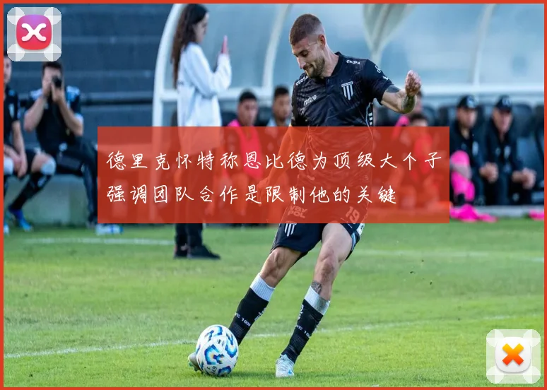 德里克怀特称恩比德为顶级大个子强调团队合作是限制他的关键