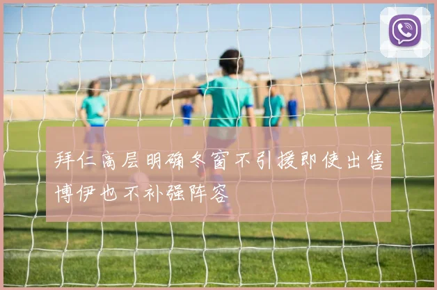 拜仁高层明确冬窗不引援即使出售博伊也不补强阵容