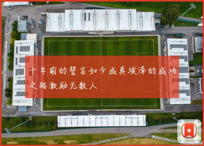 十年前的誓言如今成真埃泽的成功之路激励无数人