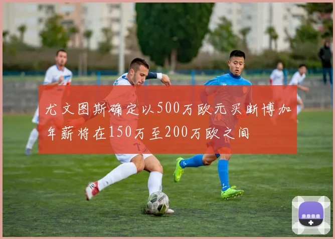 尤文图斯确定以500万欧元买断博加年薪将在150万至200万欧之间