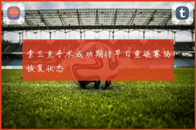 索兰克手术成功期待早日重返赛场恢复状态