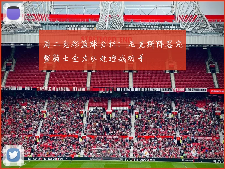 周二竞彩篮球分析：尼克斯阵容完整骑士全力以赴迎战对手
