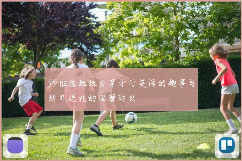 帅惟浩姐姐分享学习英语的趣事与新年送礼的温馨时刻
