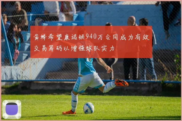 黄蜂希望康诺顿940万合同成为有效交易筹码以增强球队实力