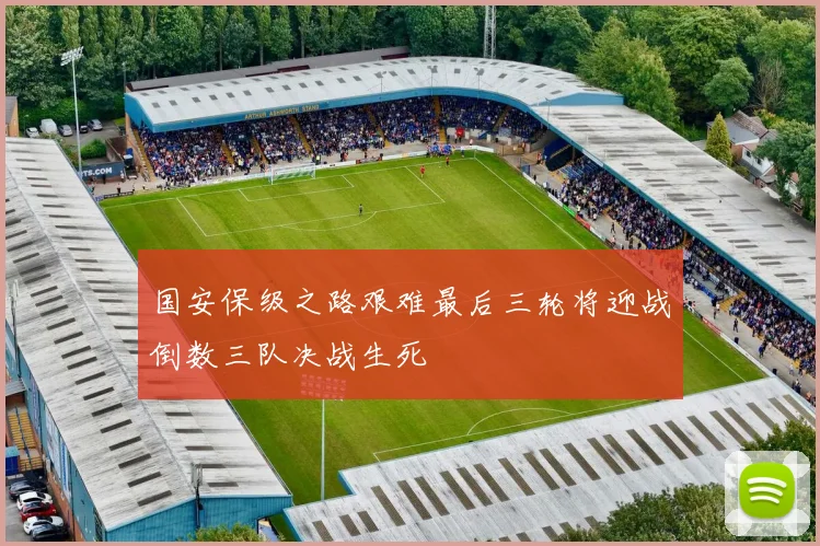 国安保级之路艰难最后三轮将迎战倒数三队决战生死