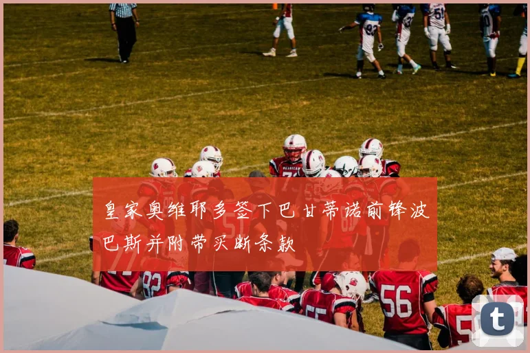 皇家奥维耶多签下巴甘蒂诺前锋波巴斯并附带买断条款