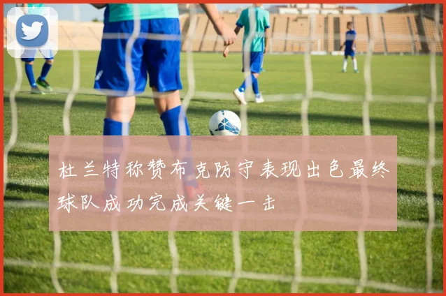 杜兰特称赞布克防守表现出色最终球队成功完成关键一击