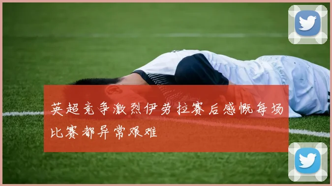 英超竞争激烈伊劳拉赛后感慨每场比赛都异常艰难