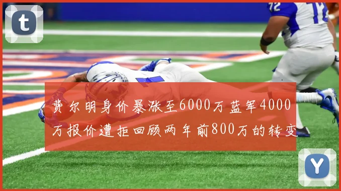 费尔明身价暴涨至6000万蓝军4000万报价遭拒回顾两年前800万的转变
