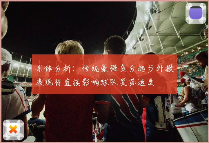 东体分析：传统豪强负分起步外援表现将直接影响球队复苏速度