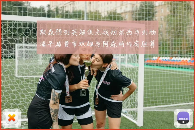 默森预测英超焦点战切尔西与利物浦平局曼市双雄与阿森纳均有胜算