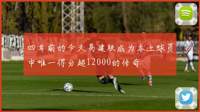 四年前的今天易建联成为本土球员中唯一得分超12000的传奇