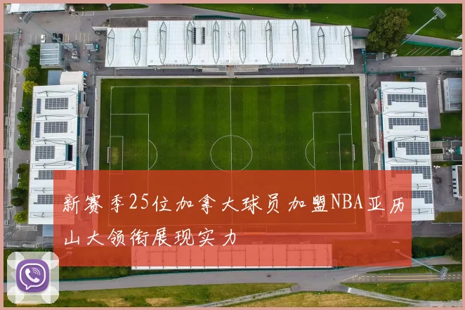 新赛季25位加拿大球员加盟NBA亚历山大领衔展现实力