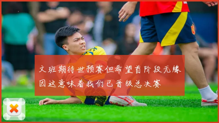 文班期待世预赛但希望首阶段无缘因这意味着我们已晋级总决赛