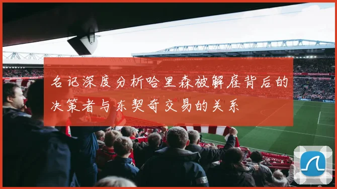 名记深度分析哈里森被解雇背后的决策者与东契奇交易的关系
