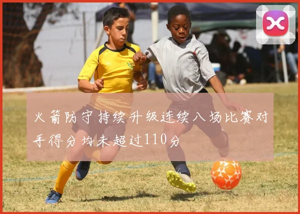 火箭防守持续升级连续八场比赛对手得分均未超过110分
