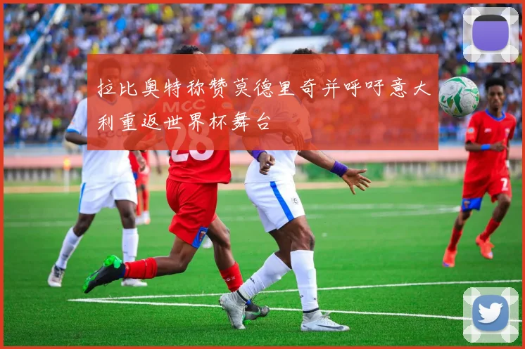 拉比奥特称赞莫德里奇并呼吁意大利重返世界杯舞台