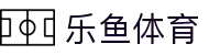乐鱼体育-LEYUSPORTS中国官方网站